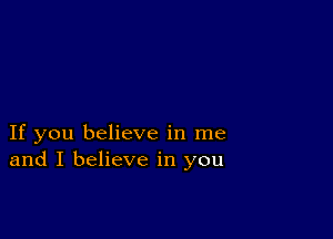 If you believe in me
and I believe in you