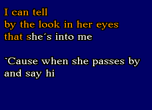 I can tell
by the look in her eyes
that She's into me

Cause when she passes by
and say hi