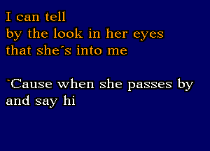 I can tell
by the look in her eyes
that She's into me

Cause when she passes by
and say hi