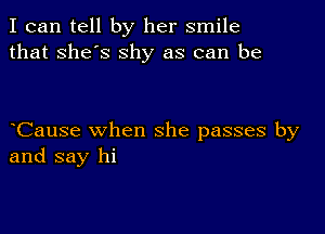 I can tell by her smile
that she's shy as can be

bCause when she passes by
and say hi