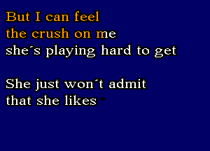 But I can feel
the crush on me
she's playing hard to get

She just won t admit
that she likes