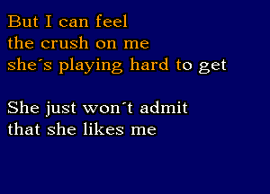 But I can feel
the crush on me
she's playing hard to get

She just won t admit
that she likes me