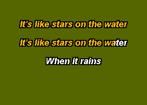 It's like stars on the water

It's like stars on the water

When it rains