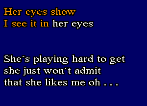 Her eyes show
I see it in her eyes

She's playing hard to get
she just won t admit
that she likes me oh . . .