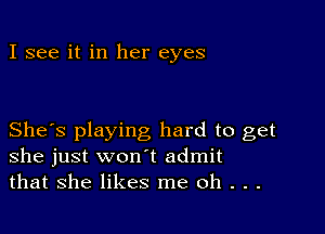 I see it in her eyes

She's playing hard to get
she just won t admit
that she likes me oh . . .