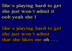 She's playing hard to get
she just won't admit it
ooh yeah she 1

She's playing hard to get
she just won't admit
that she likes me oh . . .