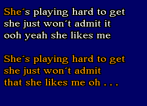 She's playing hard to get
she just won't admit it
ooh yeah she likes me

She's playing hard to get
she just won't admit
that she likes me oh . . .