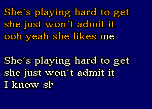 She's playing hard to get
she just won't admit it
ooh yeah she likes me

She's playing hard to get
she just won't admit it
I know SF