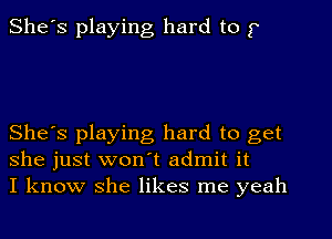 She's playing hard to 1

She's playing hard to get
she just won't admit it
I know she likes me yeah