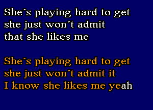 She's playing hard to get
she just won't admit
that she likes me

She's playing hard to get
she just won't admit it
I know she likes me yeah