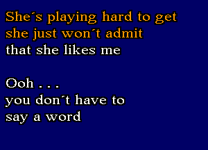 She's playing hard to get
she just won't admit
that She likes me

Ooh . . .
you don't have to
say a word