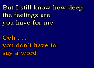 But I still know how deep
the feelings are
you have for me

Ooh...

you don't have to
say a word