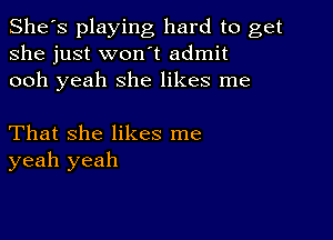 She's playing hard to get
she just won't admit
ooh yeah she likes me

That she likes me
yeah yeah