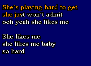 She's playing hard to get
she just won't admit
ooh yeah she likes me

She likes me
she likes me baby
so hard