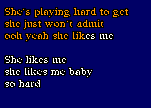 She's playing hard to get
she just won't admit
ooh yeah she likes me

She likes me
she likes me baby
so hard