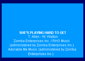 SHE'S PLAYING HARD TO GET
T. Allen - W. Walton

Zomba Enterprises Inc. I RHO Music
(administered by Zomba Enterprises Inc.)
Adorable Me Music (administered by Zomba

Enterprises Inc.)