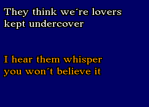 They think we're lovers
kept undercover

I hear them whisper
you won't believe it