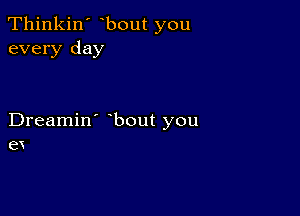 Thinkin' bout you
every day

Dreamin' bout you
6