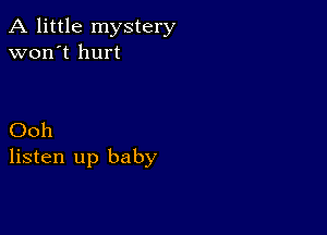 A little mystery
won't hurt

Ooh
listen up baby