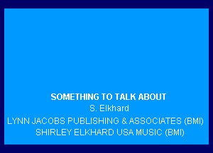 SOMETHING TO TALK ABOUT
8. Elkhard

LYNN JACOBS PUBLISHING 8gASSOCIATES (BMI)
SHIRLEY ELKHARD USA MUSIC (BMI)