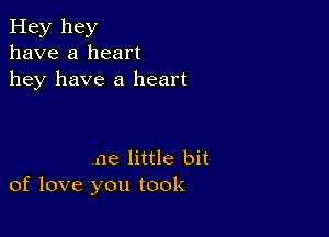 Hey hey
have a heart
hey have a heart

me little bit
of love you took