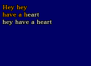 Hey hey
have a heart
hey have a heart