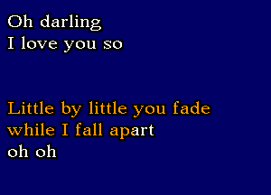 0h darling
I love you so

Little by little you fade

While I fall apart
oh oh