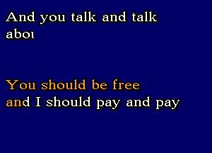 And you talk and talk
ab01

You Should be free
and I should pay and pay