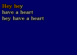 Hey hey
have a heart
hey have a heart