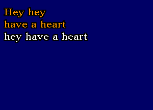 Hey hey
have a heart
hey have a heart