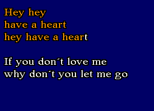 Hey hey
have a heart
hey have a heart

If you don't love me
why don't you let me go