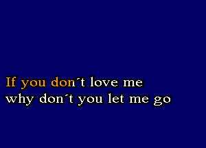 If you don't love me
why don't you let me go