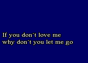 If you don't love me
why don't you let me go