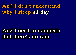 And I don't understand
why I sleep all day

And I start to complain
that there's no rain