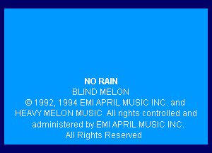 NO RAIN
BLIND MELON
Q1992, 1994 EMI APRIL MUSIC INC. and
HEAVY MELON MUSIC All nghts controlled and
administered by EMI APRIL MUSIC INC.
All Rights Reserved