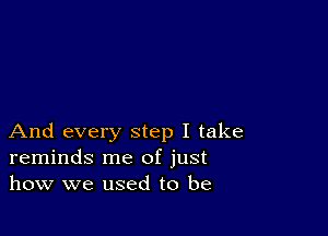 And every step I take
reminds me of just
how we used to be