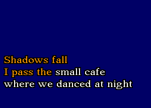 Shadows fall
I pass the small cafe
Where we danced at night