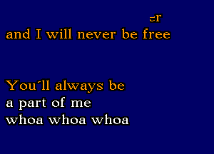 cI'
and I will never be free

You'll always be
a part of me
Whoa whoa whoa