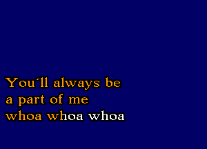 You'll always be
a part of me
Whoa whoa whoa