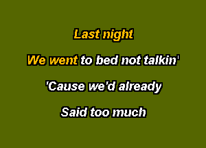 Last night

We went to bed not talkin'
'Cause we 'd already

Said too much