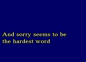 And sorry seems to be
the hardest word