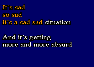 It's sad
so sad
it's a sad sad situation

And it's getting
more and more absurd