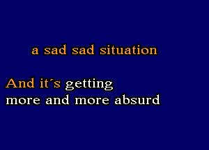 a sad sad situation

And it's getting
more and more absurd