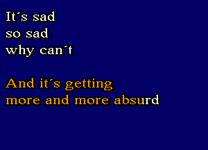 It's sad
so sad
why can't

And it's getting
more and more absurd