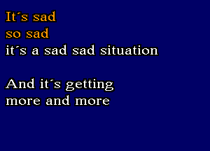 It's sad
so sad
it's a sad sad situation

And it's getting
more and more