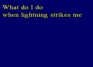 What do I do
when lightning strikes me