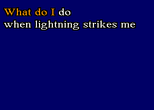 What do I do
when lightning strikes me