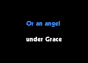 Or an angel

under Gtace