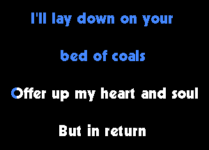 I'll lay down on your

bed of coals
Offer up my heart and soul

But in tetum