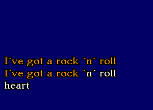 I ve got a rock n' roll
I've got a rock n' roll
heart